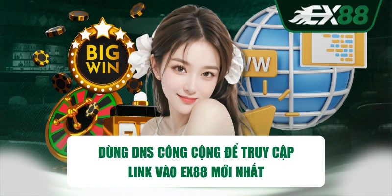 Dùng DNS công cộng để truy cập link vào EX88 mới nhất
