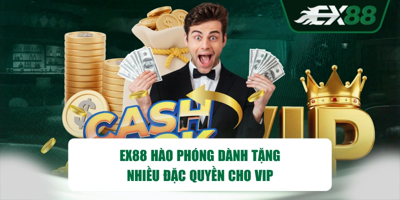 EX88 hào phóng dành tặng nhiều đặc quyền cho VIP