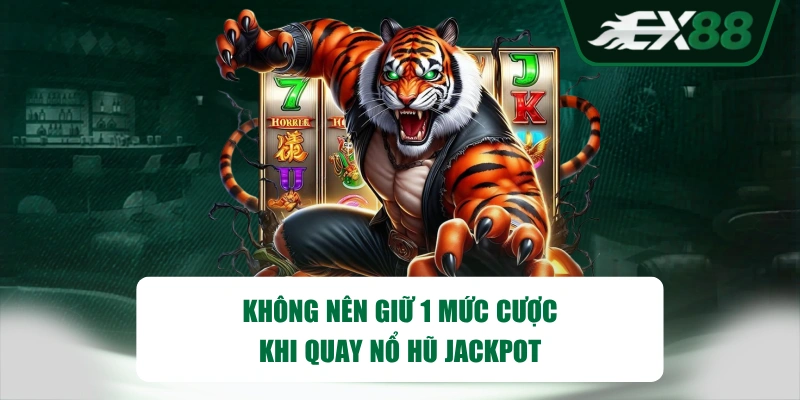 Không nên giữ 1 mức cược khi quay nổ hũ Jackpot
