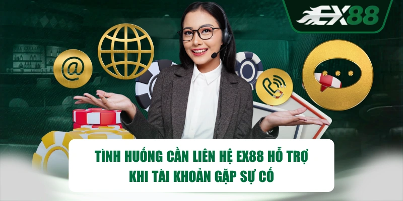 Tình huống cần liên hệ EX88 hỗ trợ khi tài khoản gặp sự cố